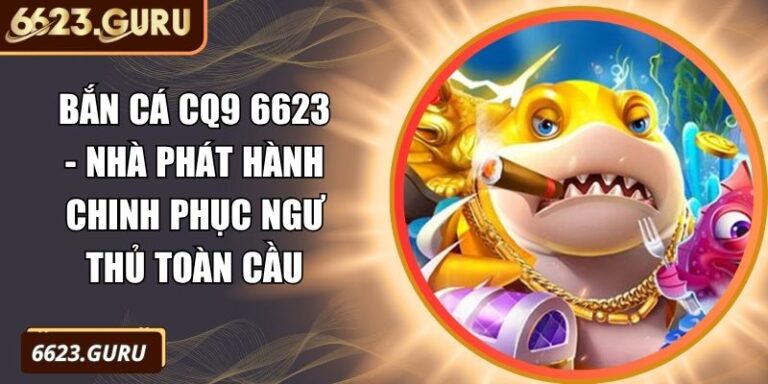 Bắn Cá CQ9 6623 - Nhà Phát Hành Chinh Phục Ngư Thủ Toàn Cầu 3 Bắn Cá CQ9 6623