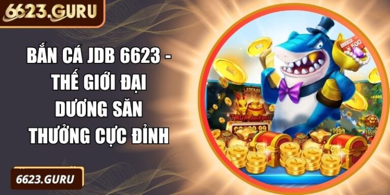 Bắn Cá JDB 6623 - Thế Giới Đại Dương Săn Thưởng Cực Đỉnh 6 Bắn Cá JDB 6623