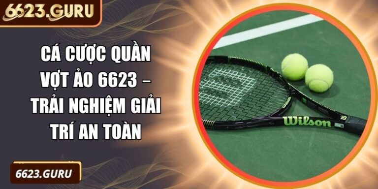 Cá Cược Quần Vợt Ảo 6623 – Trải Nghiệm Giải Trí An Toàn 5 Cá cược quần vợt ảo 6623