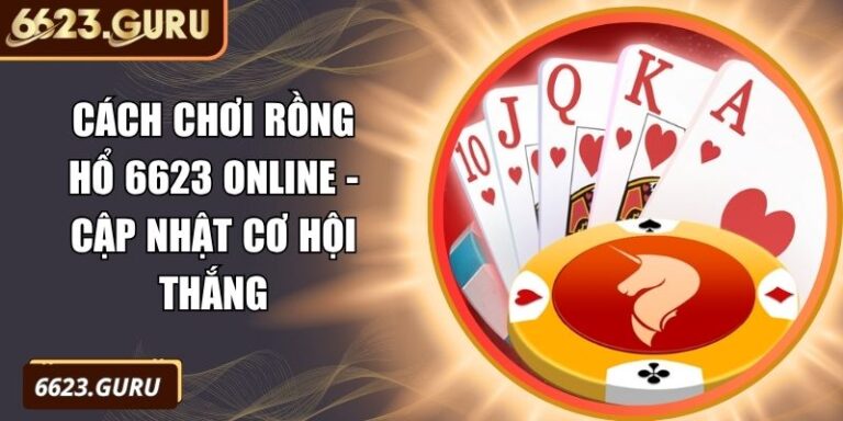 Cách Chơi Rồng Hổ 6623 Online - Cập Nhật Cơ Hội Thắng 9 Cách chơi Rồng Hổ 6623 online