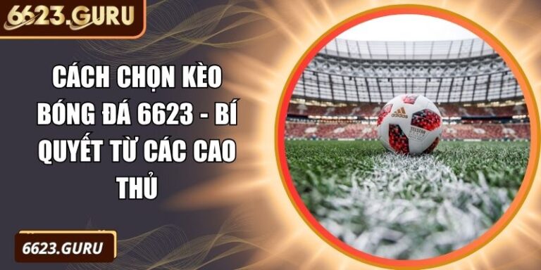 Cách Chọn Kèo Bóng Đá 6623 - Bí Quyết Từ Các Cao Thủ 1 cách chọn kèo bóng đá 6623