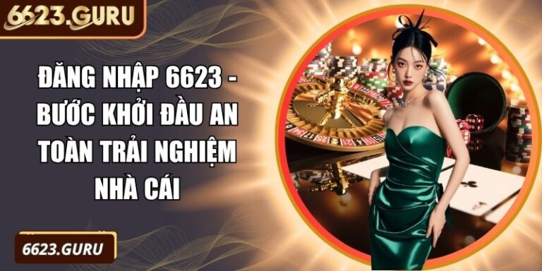 Đăng Nhập 6623 - Bước Khởi Đầu An Toàn Trải Nghiệm Nhà Cái 10 Đăng nhập 6623