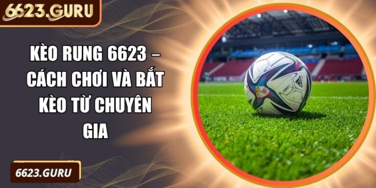 Kèo Rung 6623 – Cách Chơi Và Bắt Kèo Từ Chuyên Gia 4 Kèo rung 6623