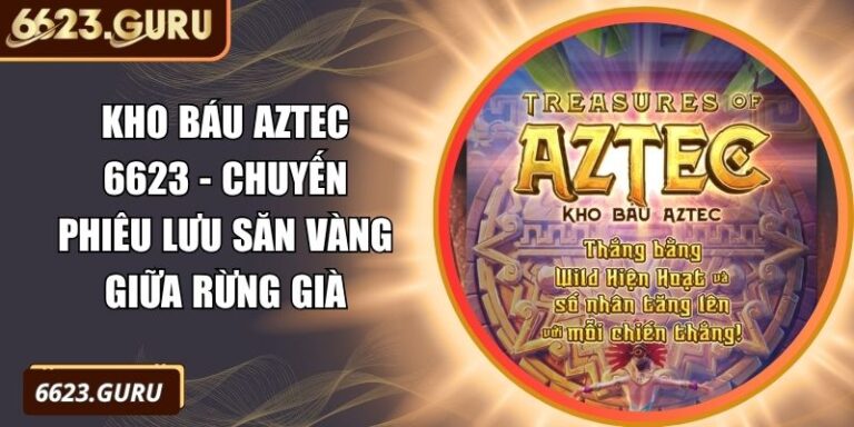 Kho Báu Aztec 6623 - Chuyến Phiêu Lưu Săn Vàng Giữa Rừng Già 5 Kho Báu Aztec 6623
