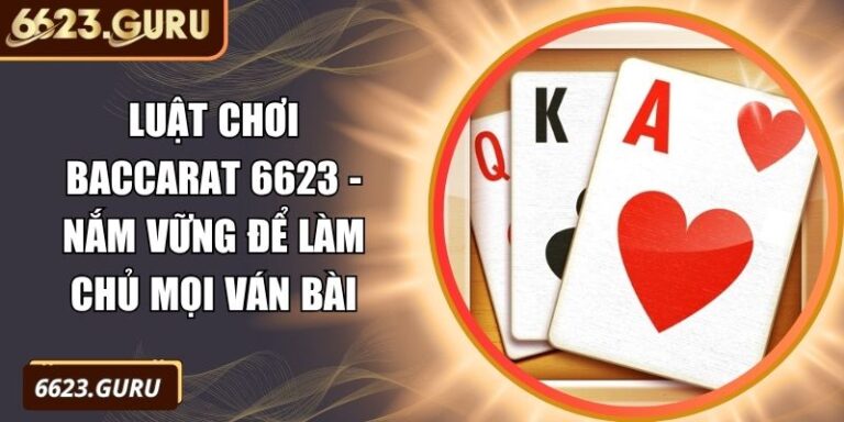 Luật Chơi Baccarat 6623 - Nắm Vững Để Làm Chủ Mọi Ván Bài 6 Luật chơi Baccarat 6623