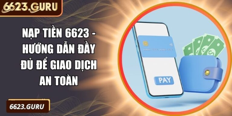 Nạp Tiền 6623 - Hướng Dẫn Đầy Đủ Để Giao Dịch An Toàn 3 nạp tiền 6623