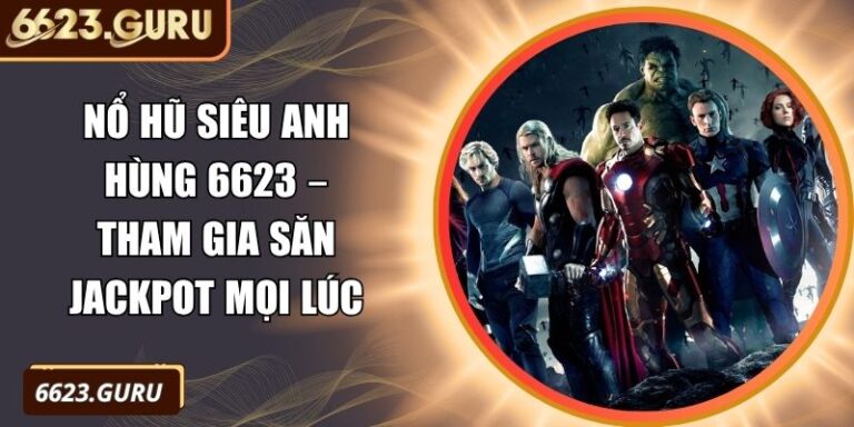 Nổ Hũ Siêu Anh Hùng 6623 – Tham Gia Săn Jackpot Mọi Lúc 10 Nổ hũ siêu anh hùng 6623